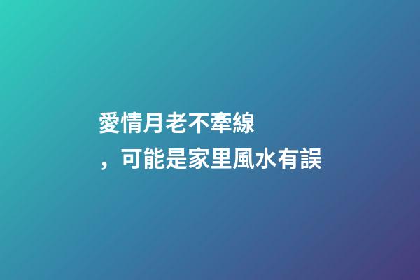 愛情月老不牽線，可能是家里風水有誤